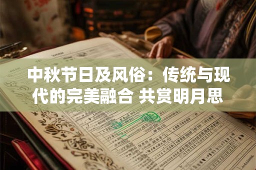 中秋节日及风俗：传统与现代的完美融合 共赏明月思故乡