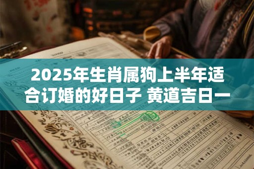 2025年生肖属狗上半年适合订婚的好日子 黄道吉日一览表