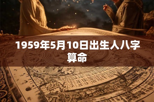 1959年5月10日出生人八字算命