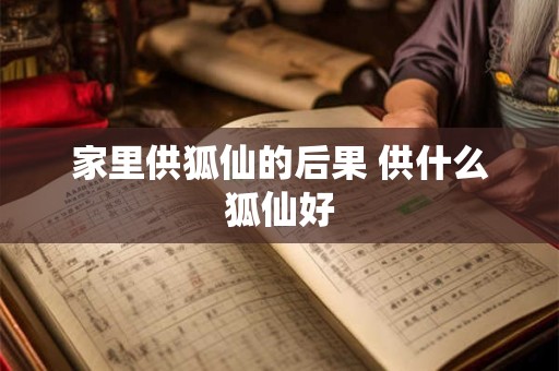 家里供狐仙的后果 供什么狐仙好