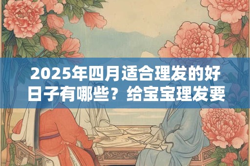 2026年四月适合理发的好日子有哪些？给宝宝理发要注意什么？