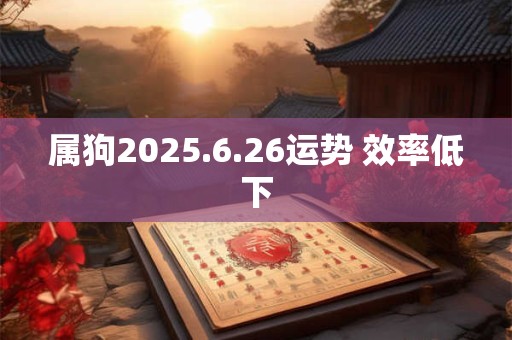 属狗2025.6.26运势 效率低下