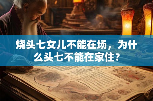 烧头七女儿不能在场，为什么头七不能在家住？