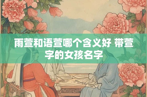雨萱和语萱哪个含义好 带萱字的女孩名字
