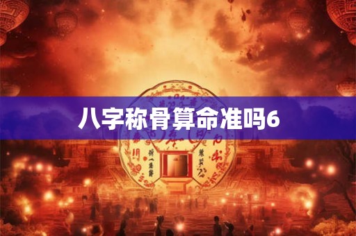 八字称骨算命准吗6