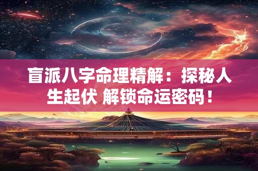 盲派八字命理精解：探秘人生起伏 解锁命运密码！