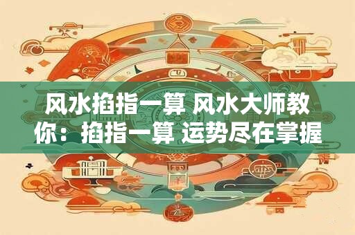 风水掐指一算 风水大师教你：掐指一算 运势尽在掌握！