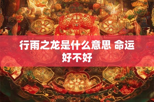 行雨之龙是什么意思 命运好不好