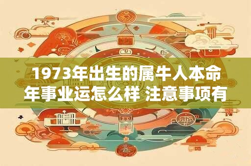1973年出生的属牛人本命年事业运怎么样 注意事项有哪些