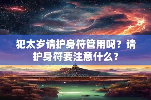 犯太岁请护身符管用吗?请护身符要注意什么? 犯太岁请护身符管用吗?请护身符要注意什么?