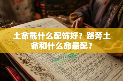 土命戴什么配饰好？路旁土命和什么命最配？