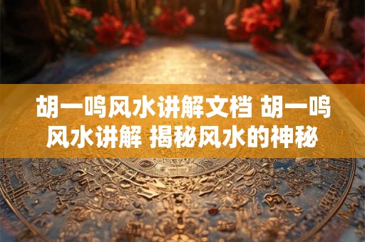 胡一鸣风水讲解文档 胡一鸣风水讲解 揭秘风水的神秘力量