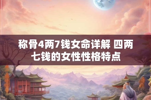 称骨4两7钱女命详解 四两七钱的女性性格特点