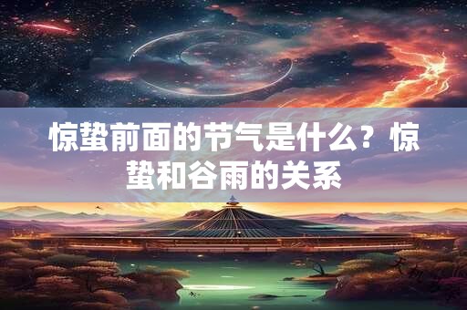 惊蛰前面的节气是什么？惊蛰和谷雨的关系