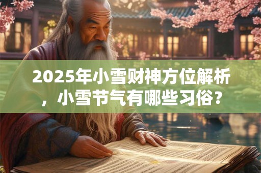 2025年小雪财神方位解析，小雪节气有哪些习俗？