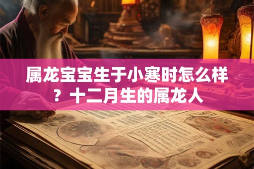 属龙宝宝生于小寒时怎么样？十二月生的属龙人