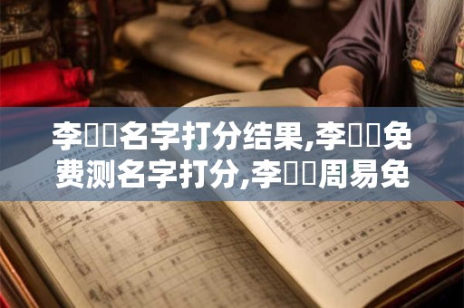 李悅凈名字打分结果,李悅凈免费测名字打分,李悅凈周易免费测名字打分