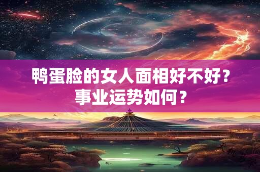 鸭蛋脸的女人面相好不好？事业运势如何？