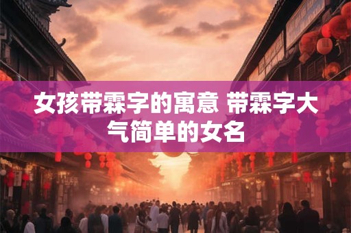 女孩带霖字的寓意 带霖字大气简单的女名