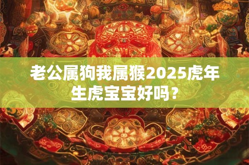 老公属狗我属猴2026虎年生虎宝宝好吗？