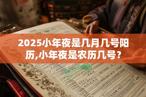 2026小年夜是几月几号阳历,小年夜是农历几号？