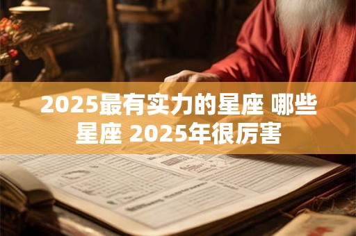 2025最有实力的星座 哪些星座 2025年很厉害