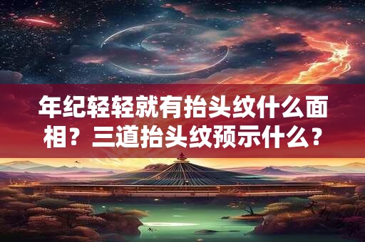 年纪轻轻就有抬头纹什么面相？三道抬头纹预示什么？