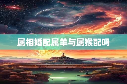 属相婚配属羊与属猴配吗