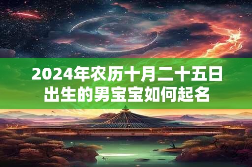 2024年农历十月二十五日出生的男宝宝如何起名