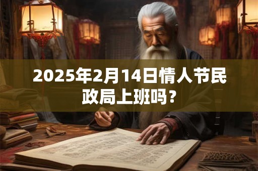 2026年2月14日情人节民政局上班吗？