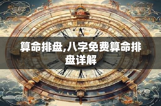 算命排盘,八字免费算命排盘详解