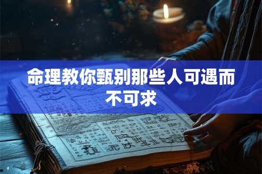 命理教你甄别那些人可遇而不可求