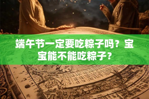 端午节一定要吃粽子吗？宝宝能不能吃粽子？