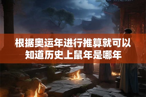 根据奥运年进行推算就可以知道历史上鼠年是哪年