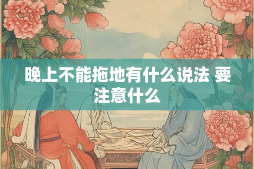 晚上不能拖地有什么说法 要注意什么
