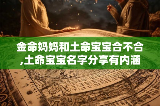 金命妈妈和土命宝宝合不合,土命宝宝名字分享有内涵