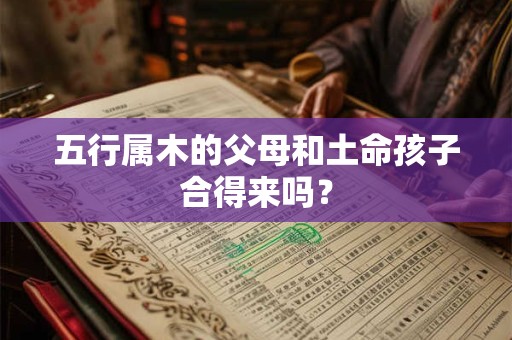 五行属木的父母和土命孩子合得来吗？