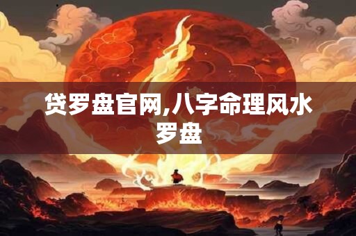 贷罗盘官网,八字命理风水罗盘