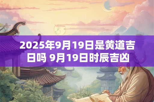 2026年9月19日是黄道吉日吗 9月19日时辰吉凶