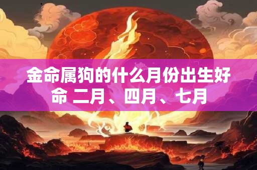 金命属狗的什么月份出生好命 二月、四月、七月