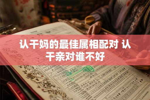 认干妈的最佳属相配对 认干亲对谁不好