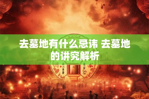 去墓地有什么忌讳 去墓地的讲究解析