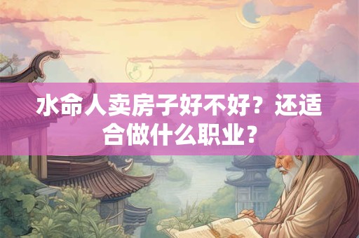 水命人卖房子好不好？还适合做什么职业？