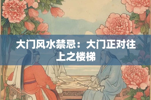 大门风水禁忌:大门正对往上之楼梯 大门风水禁忌:大门正对往上之楼梯