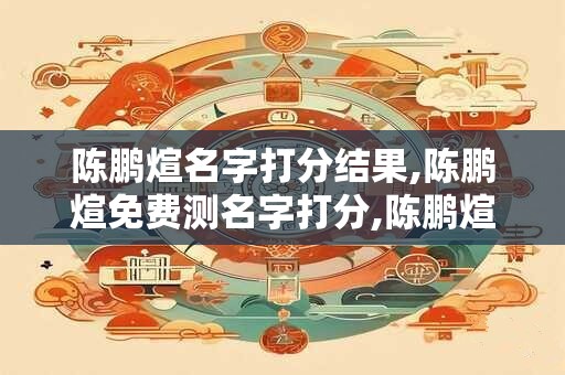 陈鹏煊名字打分结果,陈鹏煊免费测名字打分,陈鹏煊周易免费测名字打分
