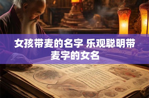 女孩带麦的名字 乐观聪明带麦字的女名