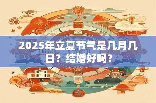 2025年立夏节气是几月几日？结婚好吗？