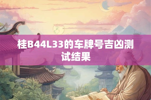 桂B44L33的车牌号吉凶测试结果