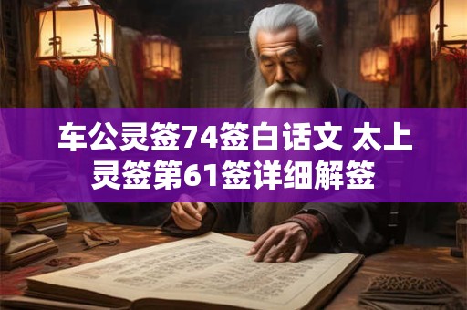车公灵签74签白话文 太上灵签第61签详细解签