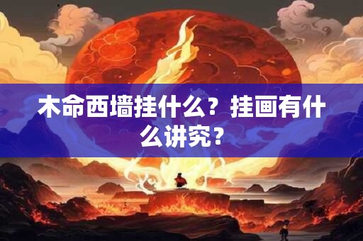 木命西墙挂什么？挂画有什么讲究？